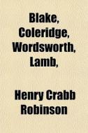 Blake, Coleridge, Wordsworth, Lamb, di Henry Crabb Robinson edito da General Books Llc