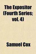 The Expositor Fourth Series; Vol. 4 di Samuel Cox edito da General Books