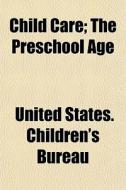 Child Care; The Preschool Age di United States Children's Bureau edito da General Books