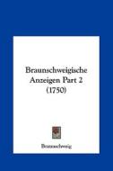 Braunschweigische Anzeigen Part 2 (1750) di Braunschweig edito da Kessinger Publishing