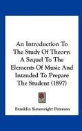 An Introduction to the Study of Theory: A Sequel to the Elements of Music and Intended to Prepare the Student (1897) di Franklin Sievewright Peterson edito da Kessinger Publishing