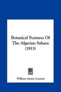 Botanical Features of the Algerian Sahara (1913) di William Austin Cannon edito da Kessinger Publishing