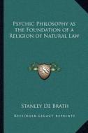 Psychic Philosophy as the Foundation of a Religion of Natural Law di Stanley de Brath edito da Kessinger Publishing