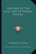 Sketches of the Ugly Side of Human Nature di Andrew A. Paton edito da Kessinger Publishing