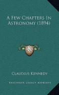 A Few Chapters in Astronomy (1894) di Claudius Kennedy edito da Kessinger Publishing