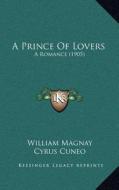 A Prince of Lovers: A Romance (1905) di William Magnay edito da Kessinger Publishing