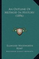 An Outline of Method in History (1896) an Outline of Method in History (1896) di Ellwood Wadsworth Kemp edito da Kessinger Publishing