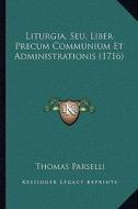 Liturgia, Seu, Liber Precum Communium Et Administrationis (1716) di Thomas Parselli edito da Kessinger Publishing