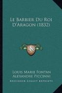 Le Barbier Du Roi D'Aragon (1832) di Louis Marie Fontan, Alexandre Piccinni, Jean Joseph Ader edito da Kessinger Publishing