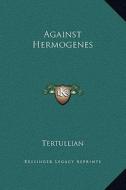 Against Hermogenes di Tertullian edito da Kessinger Publishing