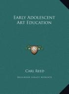 Early Adolescent Art Education di Carl Reed edito da Kessinger Publishing