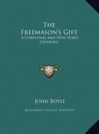 The Freemason's Gift the Freemason's Gift: A Christmas and New Year's Offering a Christmas and New Year's Offering di John Boyle edito da Kessinger Publishing