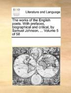The Works Of The English Poets. With Prefaces, Biographical And Critical, By Samuel Johnson. ... Volume 5 Of 58 di Multiple Contributors edito da Gale Ecco, Print Editions