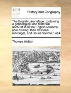 The English Baronetage: Containing A Genealogical And Historical Account Of All The English Baronets, Now Existing: Their Descents, Marriages, And Iss di Thomas Wotton edito da Gale Ecco, Print Editions