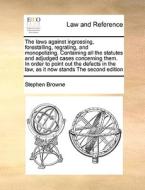 The Laws Against Ingrossing, Forestalling, Regrating, And Monopolizing. Containing All The Statutes And Adjudged Cases Concerning Them. In Order To Po di Stephen Browne edito da Gale Ecco, Print Editions