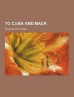 To Cuba And Back di Richard Henry Dana edito da Theclassics.us
