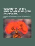Constitution of the State of Arkansas (with Amendments) di Arkansas edito da Rarebooksclub.com