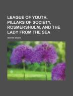 League of Youth, Pillars of Society, Rosmersholm, and the Lady from the Sea di Henrik Ibsen edito da Rarebooksclub.com