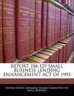 Report 104-129 Small Business Lending Enhancement Act Of 1995 edito da Bibliogov