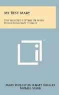 My Best Mary: The Selected Letters of Mary Wollstonecraft Shelley di Mary Wollstonecraft Shelley edito da Literary Licensing, LLC
