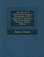 Secret of Swedenborg: Being an Elucidation of His Doctrine of the Divine Natural Humanity di Henry James edito da Nabu Press