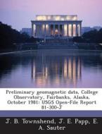 Preliminary Geomagnetic Data, College Observatory, Fairbanks, Alaska, October 1981 di J B Townshend, J E Papp, E a Sauter edito da Bibliogov