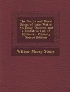 The Divine and Moral Songs of Isaac Watts: An Essay Thereon and a Tentative List of Editions di Wilbur Macey Stone edito da Nabu Press