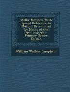 Stellar Motions: With Special Reference to Motions Determined by Means of the Spectrograph di William Wallace Campbell edito da Nabu Press