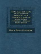 Battle Maps and Charts of the American Revolution, with Explanatory Notes and School History References di Henry Beebee Carrington edito da Nabu Press