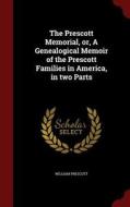 The Prescott Memorial, Or, A Genealogical Memoir Of The Prescott Families In America, In Two Parts di William Prescott edito da Andesite Press