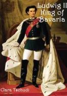 Ludwig II King of Bavaria di Clara Tschudi edito da Lulu.com