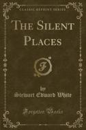 The Silent Places (classic Reprint) di Stewart Edward White edito da Forgotten Books