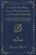 Life In The West, Back-wood Leaves And Prairie Flowers di Morleigh Morleigh edito da Forgotten Books