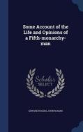 Some Account Of The Life And Opinions Of A Fifth-monarchy-man di Edward Rogers, John Rogers edito da Sagwan Press
