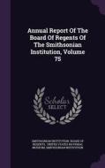 Annual Report Of The Board Of Regents Of The Smithsonian Institution, Volume 75 di Smithsonian Institution edito da Palala Press