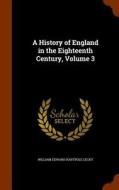 A History Of England In The Eighteenth Century Volume 3 di William Edward Hartpole Lecky edito da Arkose Press