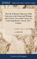 The Life Of Thomas Chatterton, With Crit di G. GREGORY edito da Lightning Source Uk Ltd
