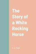 The Story of a White Rocking Horse di L. L. Hope edito da Lulu.com