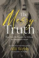 The Messy Truth: How I Sold My Business for Millions But Almost Lost Myself di Alli Webb edito da HARPER HORIZON