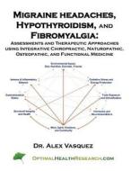 Migraine Headaches, Hypothyroidism, and Fibromyalgia: Assessments and Therapeutic Approaches Using Integrative Chiropractic, Naturopathic, Osteopathic di Alex Vasquez edito da Createspace