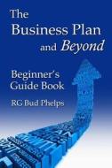 The Business Plan and Beyond: Beginner's Guide Book di Rg Bud Phelps edito da Createspace