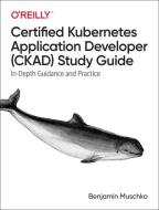 Certified Kubernetes Application Developer (CKAD) Study Guide di Benjamin Muschko edito da O'Reilly Media, Inc, USA