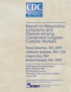Report on Respiratory Symptoms and Disease Among Cemented Tungsten Carbide Workers di Nancy Sahakian, Dr Aleksandr Stefaniak, Dr Gregory Day edito da Createspace