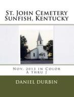 St. John Cemetery Sunfish, KY - Color A-J: November 2013 in Color A Thru J di Daniel B. Durbin edito da Createspace