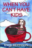 When You Can't Have Kids di Kate Bettison edito da Createspace Independent Publishing Platform