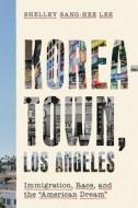 The American Dream Is Alive and Well in Koreatown: Korean Americans and Los Angeles Since 1965 di Shelley Sang-Hee Lee edito da STANFORD UNIV PR