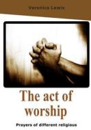 The Act of Worship: Prayers of Different Religious di Veronica Lewis edito da Createspace
