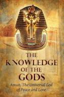 The Knowledge of the Gods: Mysticism and Spirituality di Amun The God of Peace and Love edito da Createspace