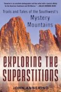Exploring the Superstitions: Trails and Tales of the Southwestas Mystery Mountains di John Annerino edito da SKYHORSE PUB