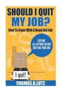 Should I Quit My Job?: How to Cope with a Dead End Job, Explore All Options Before Quitting Your Job di Thomas K. Lutz edito da Createspace